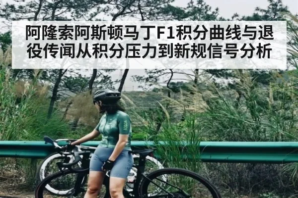 阿隆索阿斯顿马丁F1积分曲线与退役传闻从积分压力到新规信号分析